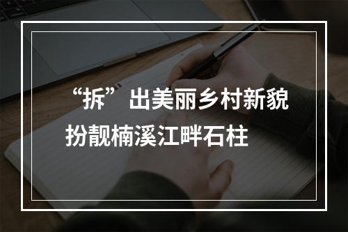 “拆”出美丽乡村新貌 扮靓楠溪江畔石柱