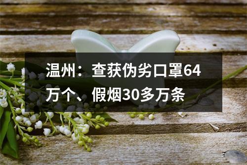 温州：查获伪劣口罩64万个、假烟30多万条