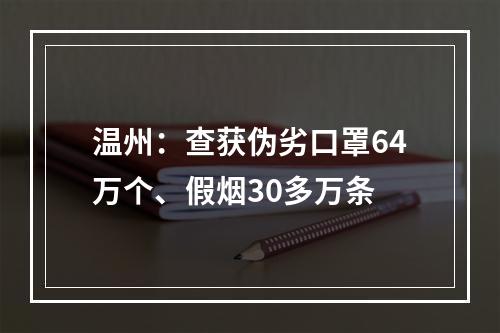 温州：查获伪劣口罩64万个、假烟30多万条