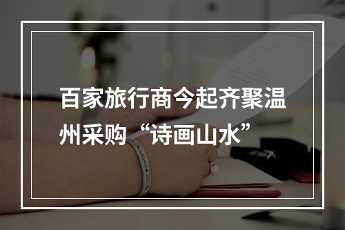 百家旅行商今起齐聚温州采购“诗画山水”