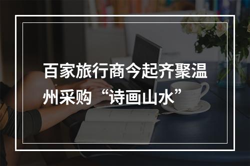 百家旅行商今起齐聚温州采购“诗画山水”
