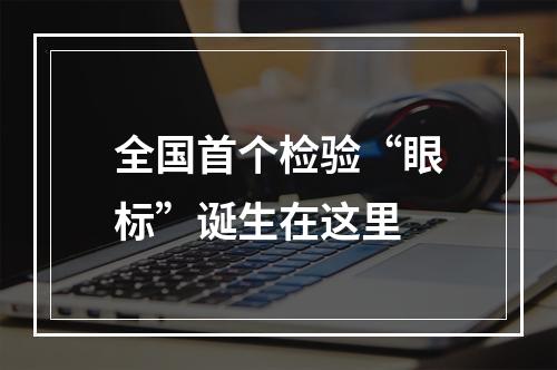 全国首个检验“眼标”诞生在这里