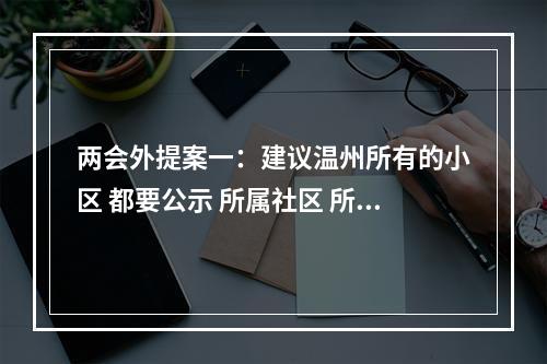 两会外提案一：建议温州所有的小区 都要公示 所属社区 所属街道 所属社区民警的...