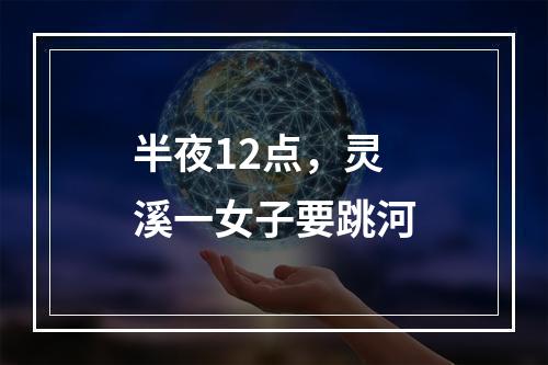 半夜12点，灵溪一女子要跳河