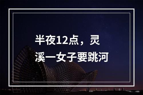 半夜12点，灵溪一女子要跳河