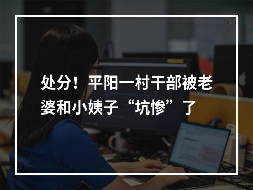 处分！平阳一村干部被老婆和小姨子“坑惨”了