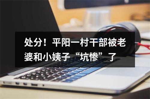 处分！平阳一村干部被老婆和小姨子“坑惨”了