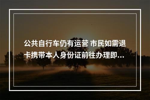 公共自行车仍有运营 市民如需退卡携带本人身份证前往办理即可
