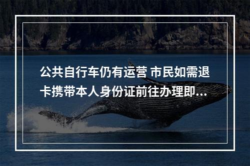 公共自行车仍有运营 市民如需退卡携带本人身份证前往办理即可