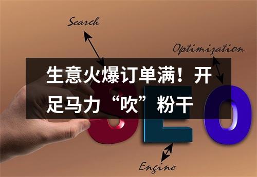 生意火爆订单满！开足马力“吹”粉干