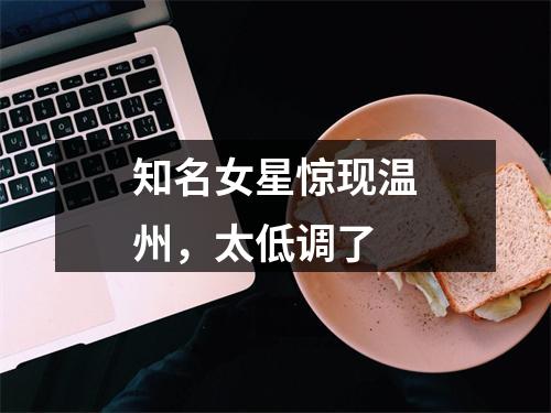 知名女星惊现温州，太低调了