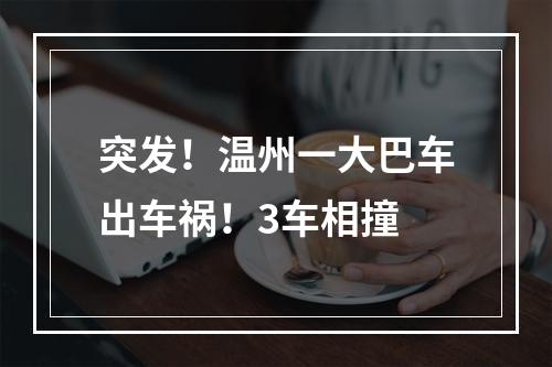 突发！温州一大巴车出车祸！3车相撞
