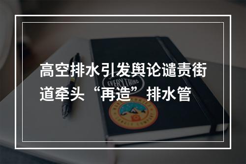 高空排水引发舆论谴责街道牵头“再造”排水管