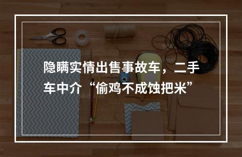 隐瞒实情出售事故车，二手车中介“偷鸡不成蚀把米”
