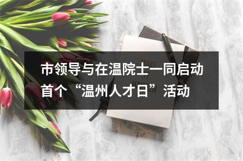 市领导与在温院士一同启动首个“温州人才日”活动