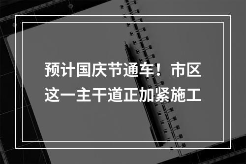 预计国庆节通车！市区这一主干道正加紧施工