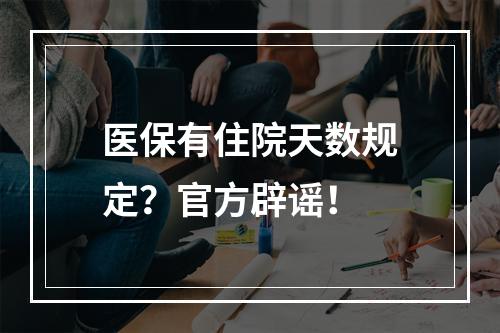 医保有住院天数规定？官方辟谣！