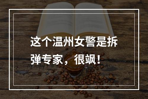 这个温州女警是拆弹专家，很飒！