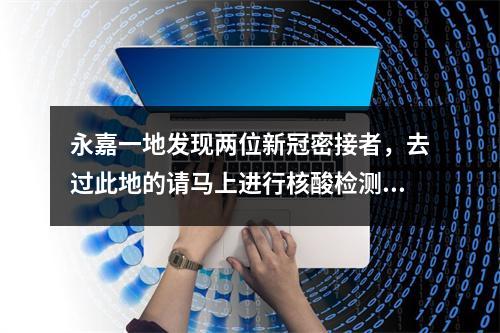 永嘉一地发现两位新冠密接者，去过此地的请马上进行核酸检测！