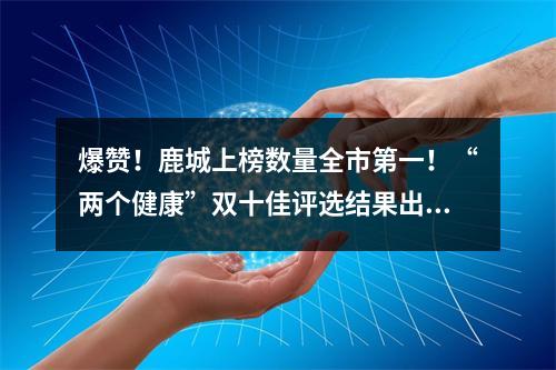 爆赞！鹿城上榜数量全市第一！“两个健康”双十佳评选结果出炉