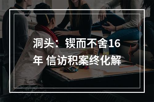 洞头：锲而不舍16年 信访积案终化解
