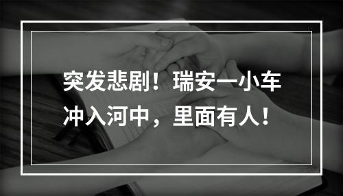 突发悲剧！瑞安一小车冲入河中，里面有人！