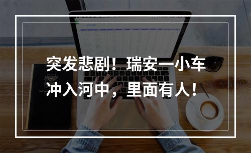 突发悲剧！瑞安一小车冲入河中，里面有人！