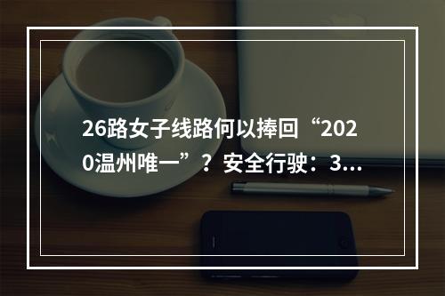 26路女子线路何以捧回“2020温州唯一”？安全行驶：3年达564万公里......