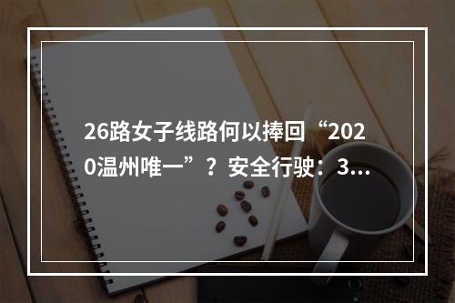 26路女子线路何以捧回“2020温州唯一”？安全行驶：3年达564万公里......