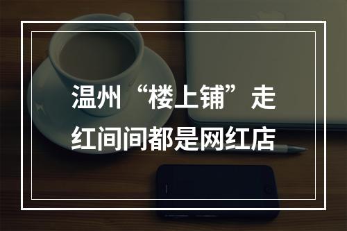 温州“楼上铺”走红间间都是网红店