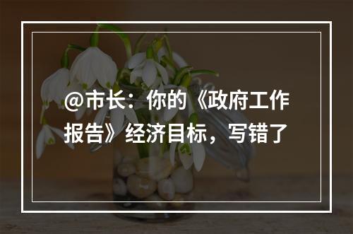 @市长：你的《政府工作报告》经济目标，写错了
