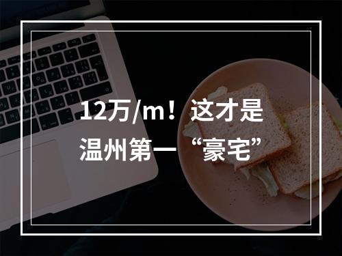 12万/m！这才是温州第一“豪宅”