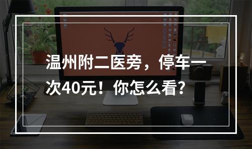 温州附二医旁，停车一次40元！你怎么看？