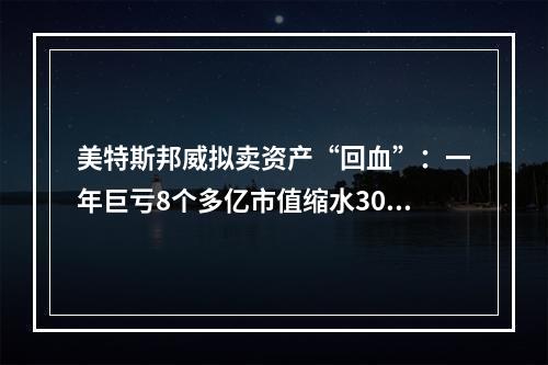 美特斯邦威拟卖资产“回血”：一年巨亏8个多亿市值缩水300多亿