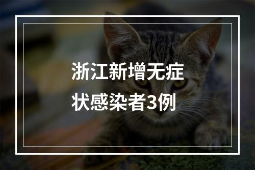 浙江新增无症状感染者3例