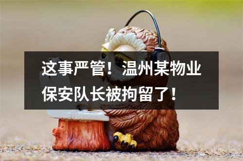 这事严管！温州某物业保安队长被拘留了！