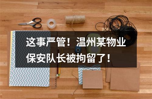 这事严管！温州某物业保安队长被拘留了！