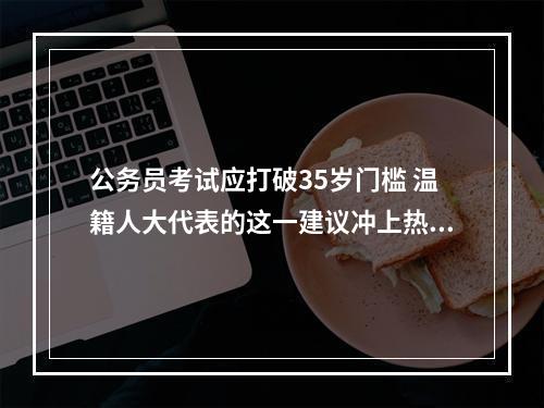 公务员考试应打破35岁门槛 温籍人大代表的这一建议冲上热搜