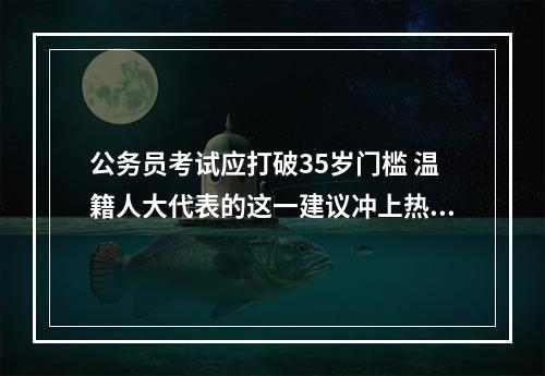 公务员考试应打破35岁门槛 温籍人大代表的这一建议冲上热搜