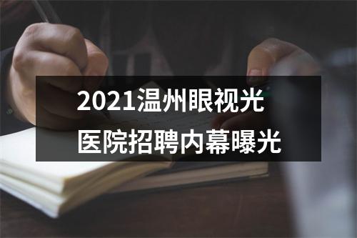 2021温州眼视光医院招聘内幕曝光
