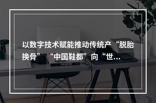 以数字技术赋能推动传统产“脱胎换骨” “中国鞋都”向“世界鞋都”稳步迈进