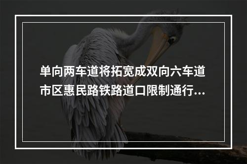 单向两车道将拓宽成双向六车道 市区惠民路铁路道口限制通行3个月