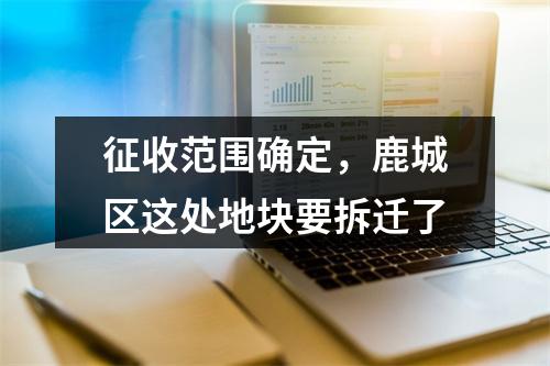 征收范围确定，鹿城区这处地块要拆迁了
