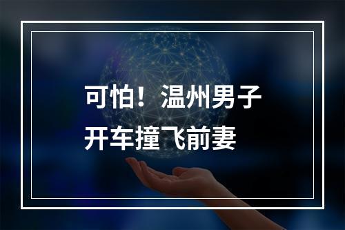 可怕！温州男子开车撞飞前妻