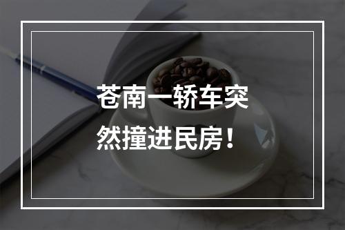苍南一轿车突然撞进民房！