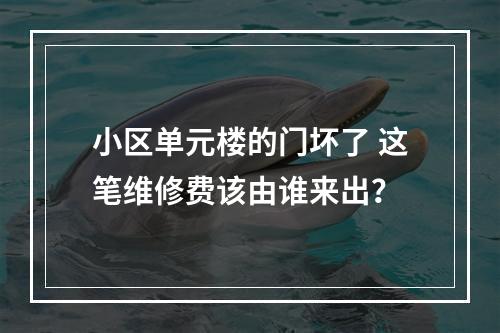 小区单元楼的门坏了 这笔维修费该由谁来出？