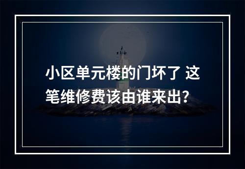 小区单元楼的门坏了 这笔维修费该由谁来出？