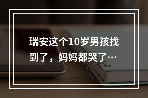 瑞安这个10岁男孩找到了，妈妈都哭了…