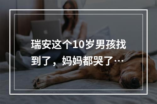 瑞安这个10岁男孩找到了，妈妈都哭了…