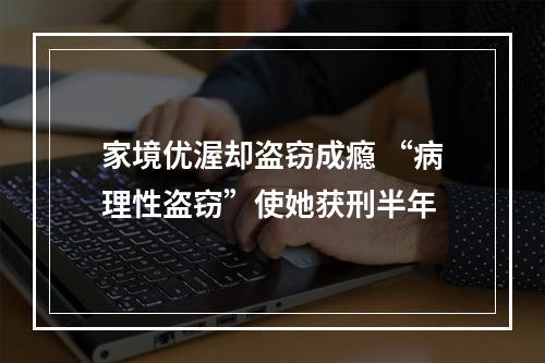 家境优渥却盗窃成瘾 “病理性盗窃”使她获刑半年